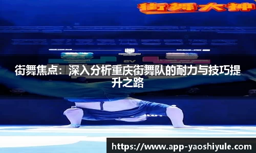 街舞焦点：深入分析重庆街舞队的耐力与技巧提升之路