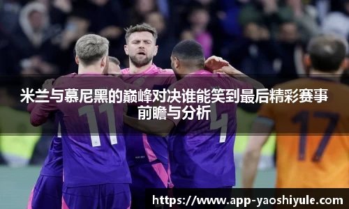 米兰与慕尼黑的巅峰对决谁能笑到最后精彩赛事前瞻与分析