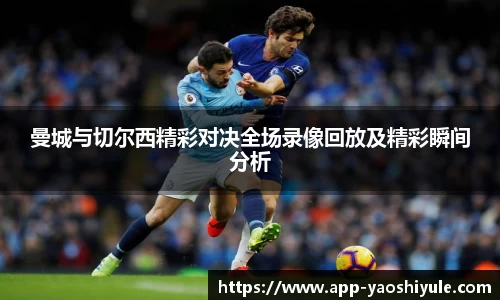 曼城与切尔西精彩对决全场录像回放及精彩瞬间分析